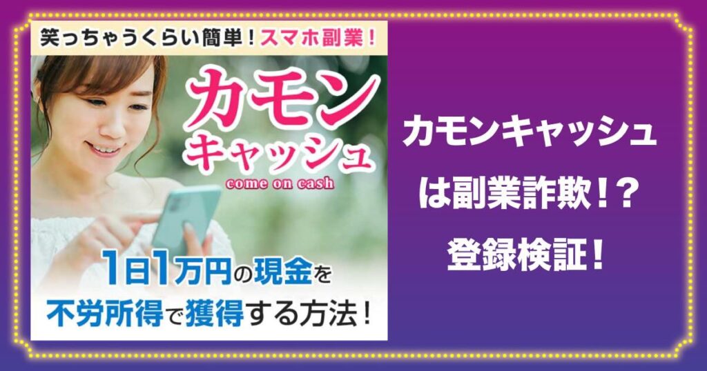 カモンキャッシュは副業詐欺か！怪しい評判や口コミも登録検証