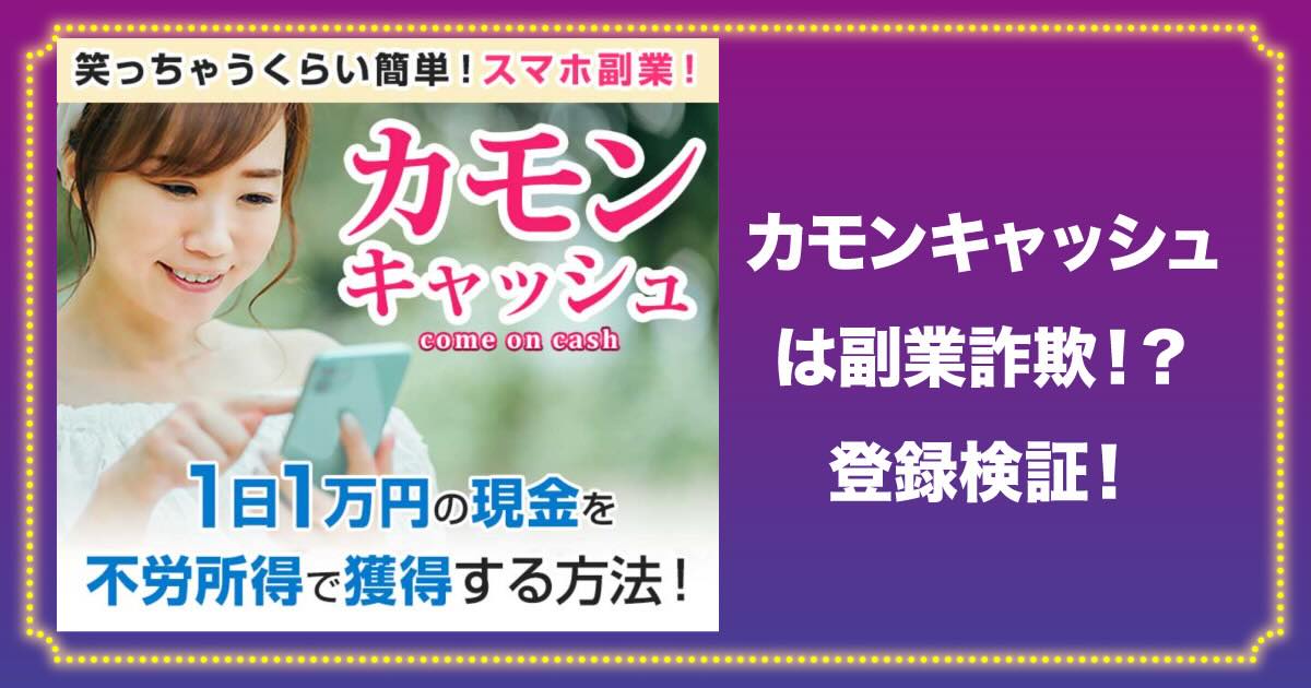 カモンキャッシュは副業詐欺か！怪しい評判や口コミも登録検証