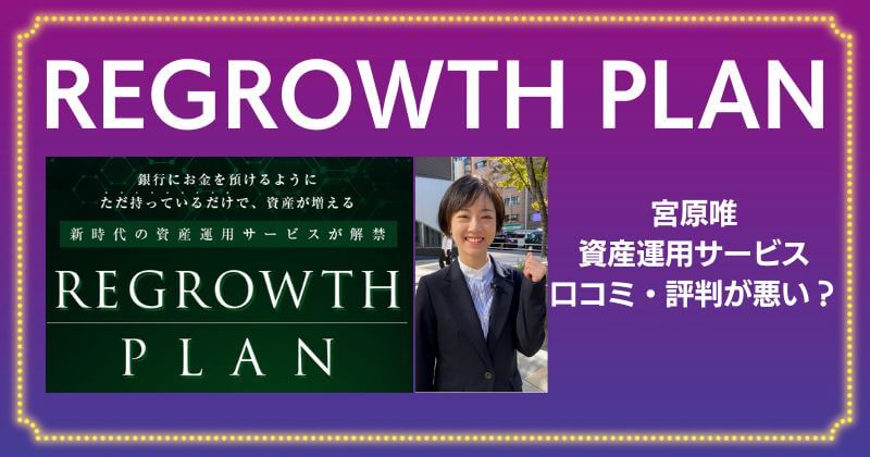 REGROWTH PLAN（リグロースプラン）の投資は詐欺か？宮原唯の資産運用サービスは口コミ・評判が悪い？