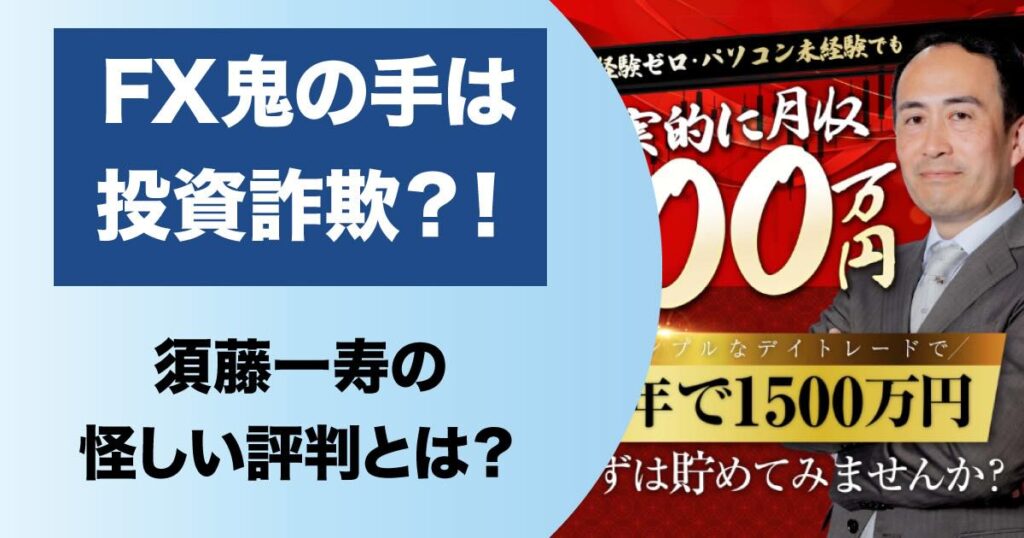 【FX鬼の手】須藤一寿の投資は詐欺？！怪しい内容や高額費用について調査