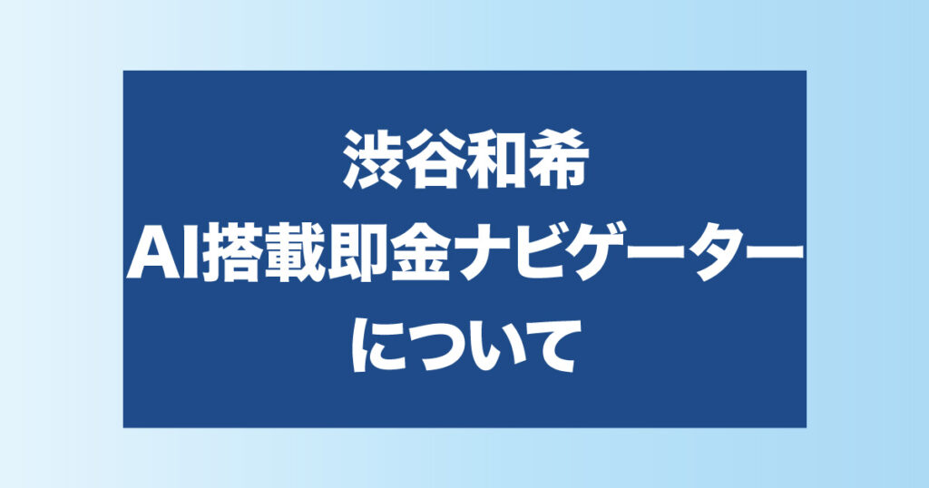 渋谷和希のAI搭載即金ナビゲーターについて